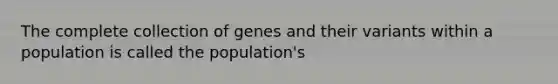 The complete collection of genes and their variants within a population is called the population's