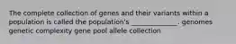 The complete collection of genes and their variants within a population is called the population's ______________. genomes genetic complexity gene pool allele collection