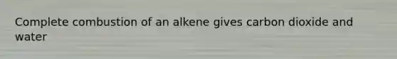 Complete combustion of an alkene gives carbon dioxide and water