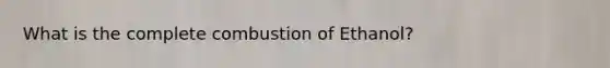 What is the complete combustion of Ethanol?