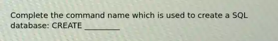 Complete the command name which is used to create a SQL database: CREATE _________
