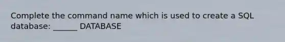 Complete the command name which is used to create a SQL database: ______ DATABASE