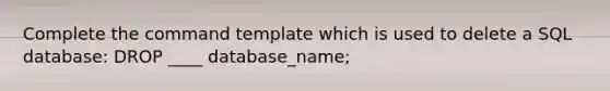 Complete the command template which is used to delete a SQL database: DROP ____ database_name;