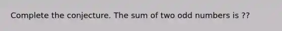 Complete the conjecture. The sum of two odd numbers is ??