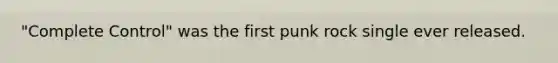 "Complete Control" was the first punk rock single ever released.