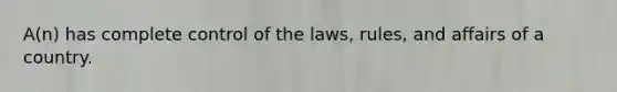 A(n) has complete control of the laws, rules, and affairs of a country.