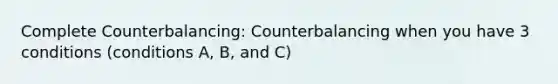 Complete Counterbalancing: Counterbalancing when you have 3 conditions (conditions A, B, and C)