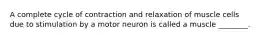 A complete cycle of contraction and relaxation of muscle cells due to stimulation by a motor neuron is called a muscle ________.