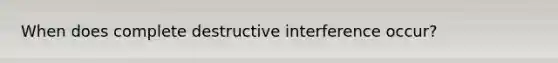 When does complete destructive interference occur?