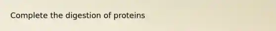 Complete the digestion of proteins