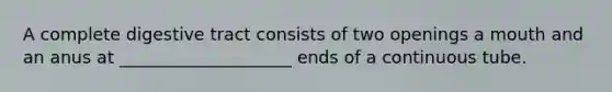 A complete digestive tract consists of two openings a mouth and an anus at ____________________ ends of a continuous tube.