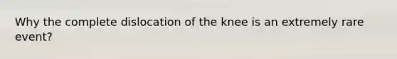 Why the complete dislocation of the knee is an extremely rare event?