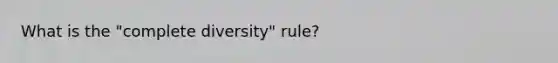 What is the "complete diversity" rule?