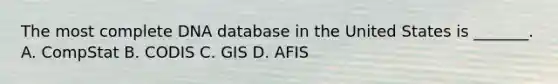 The most complete DNA database in the United States is _______. A. CompStat B. CODIS C. GIS D. AFIS