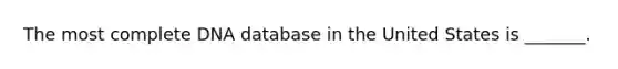 The most complete DNA database in the United States is _______.