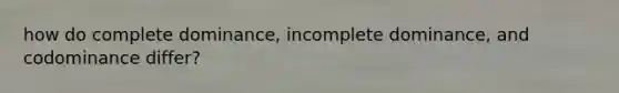 how do complete dominance, incomplete dominance, and codominance differ?