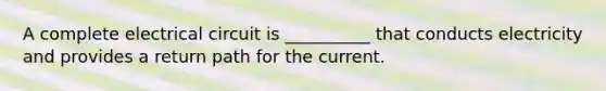 A complete electrical circuit is __________ that conducts electricity and provides a return path for the current.