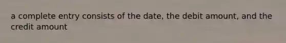 a complete entry consists of the date, the debit amount, and the credit amount