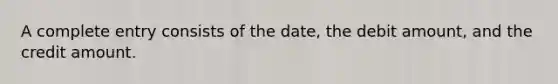 A complete entry consists of the date, the debit amount, and the credit amount.