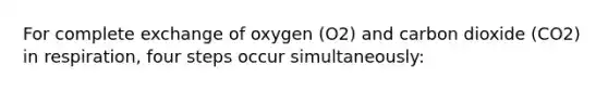 For complete exchange of oxygen (O2) and carbon dioxide (CO2) in respiration, four steps occur simultaneously: