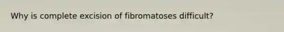 Why is complete excision of fibromatoses difficult?