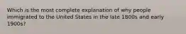 Which is the most complete explanation of why people immigrated to the United States in the late 1800s and early 1900s?