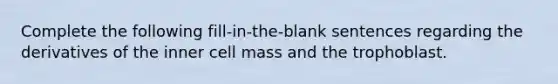 Complete the following fill-in-the-blank sentences regarding the derivatives of the inner cell mass and the trophoblast.