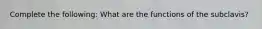 Complete the following: What are the functions of the subclavis?