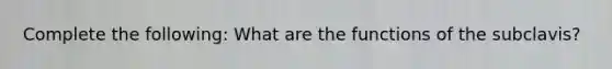 Complete the following: What are the functions of the subclavis?