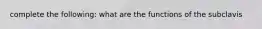 complete the following: what are the functions of the subclavis