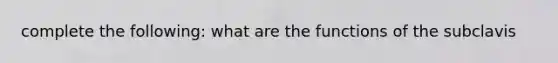 complete the following: what are the functions of the subclavis