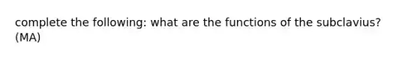 complete the following: what are the functions of the subclavius?(MA)