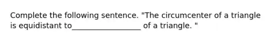 Complete the following sentence. "The circumcenter of a triangle is equidistant to__________________ of a triangle. "