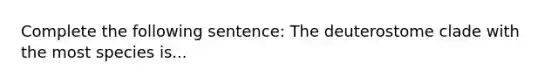 Complete the following sentence: The deuterostome clade with the most species is...