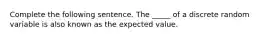 Complete the following sentence. The _____ of a discrete random variable is also known as the expected value.