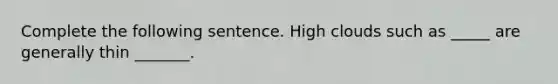 Complete the following sentence. High clouds such as _____ are generally thin _______.