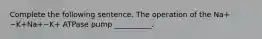 Complete the following sentence. The operation of the Na+−K+Na+−K+ ATPase pump __________.
