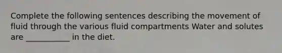 Complete the following sentences describing the movement of fluid through the various fluid compartments Water and solutes are ___________ in the diet.