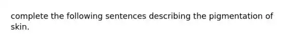 complete the following sentences describing the pigmentation of skin.