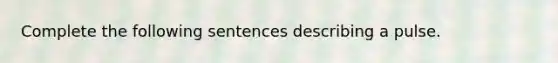 Complete the following sentences describing a pulse.