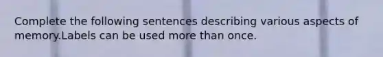 Complete the following sentences describing various aspects of memory.Labels can be used <a href='https://www.questionai.com/knowledge/keWHlEPx42-more-than' class='anchor-knowledge'>more than</a> once.