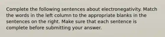 Complete the following sentences about electronegativity. Match the words in the left column to the appropriate blanks in the sentences on the right. Make sure that each sentence is complete before submitting your answer.