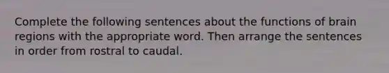 Complete the following sentences about the functions of brain regions with the appropriate word. Then arrange the sentences in order from rostral to caudal.