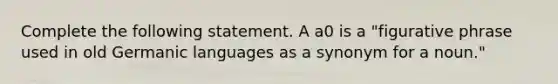 Complete the following statement. A a0 is a "figurative phrase used in old Germanic languages as a synonym for a noun."