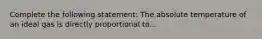 Complete the following statement: The absolute temperature of an ideal gas is directly proportional to...