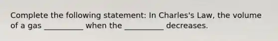 Complete the following statement: In Charles's Law, the volume of a gas __________ when the __________ decreases.