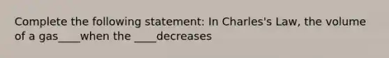 Complete the following statement: In Charles's Law, the volume of a gas____when the ____decreases