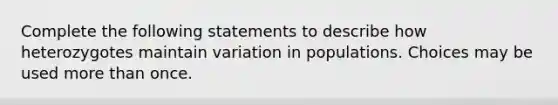 Complete the following statements to describe how heterozygotes maintain variation in populations. Choices may be used more than once.