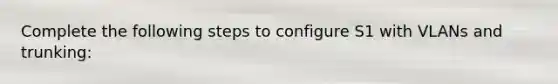 Complete the following steps to configure S1 with VLANs and trunking: