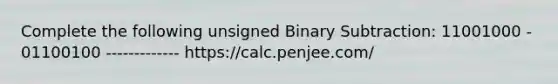 Complete the following unsigned Binary Subtraction: 11001000 - 01100100 ------------- https://calc.penjee.com/